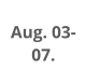 Aug. 03-  07.